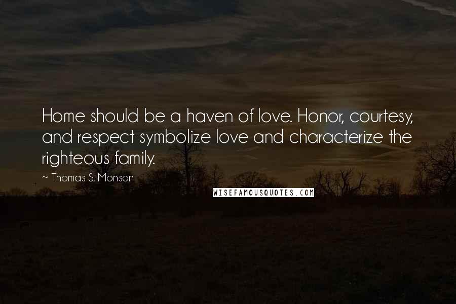 Thomas S. Monson Quotes: Home should be a haven of love. Honor, courtesy, and respect symbolize love and characterize the righteous family.