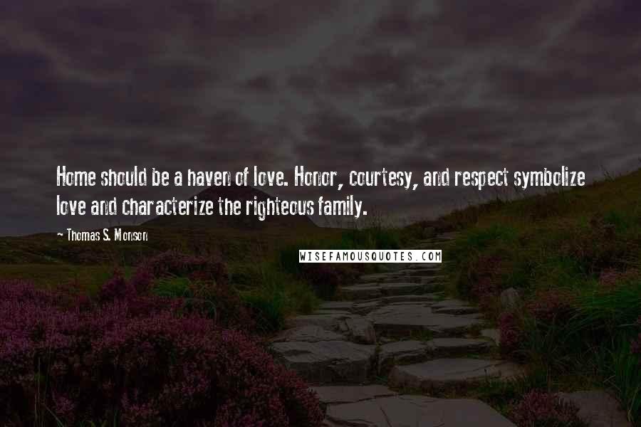 Thomas S. Monson Quotes: Home should be a haven of love. Honor, courtesy, and respect symbolize love and characterize the righteous family.