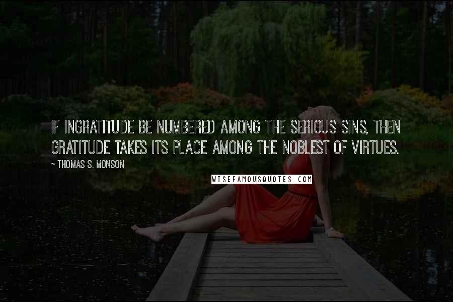 Thomas S. Monson Quotes: If ingratitude be numbered among the serious sins, then gratitude takes its place among the noblest of virtues.