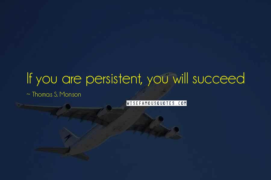 Thomas S. Monson Quotes: If you are persistent, you will succeed