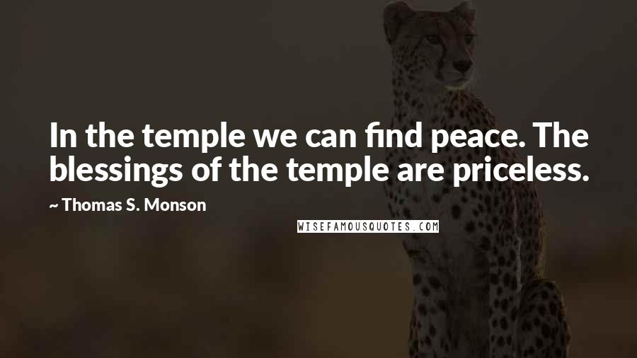 Thomas S. Monson Quotes: In the temple we can find peace. The blessings of the temple are priceless.
