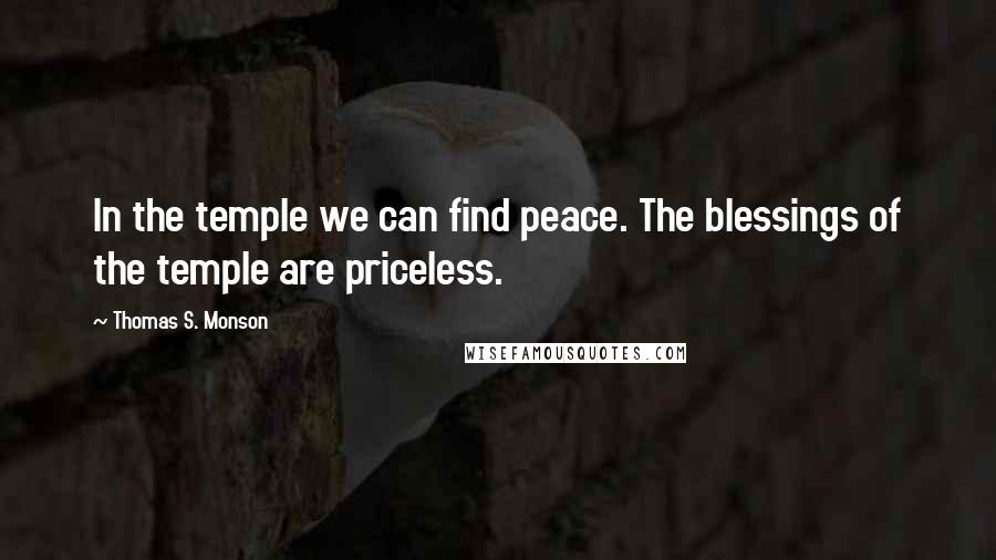Thomas S. Monson Quotes: In the temple we can find peace. The blessings of the temple are priceless.