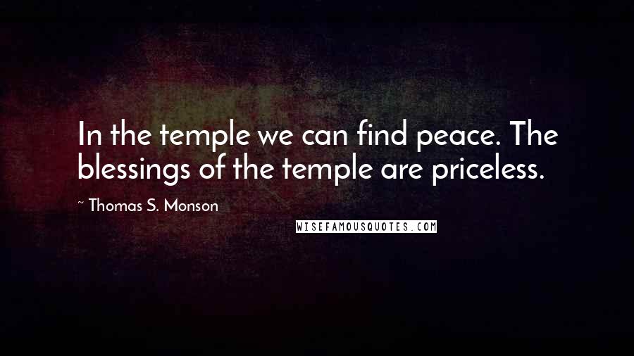 Thomas S. Monson Quotes: In the temple we can find peace. The blessings of the temple are priceless.