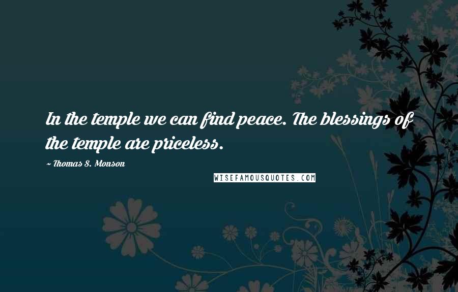 Thomas S. Monson Quotes: In the temple we can find peace. The blessings of the temple are priceless.