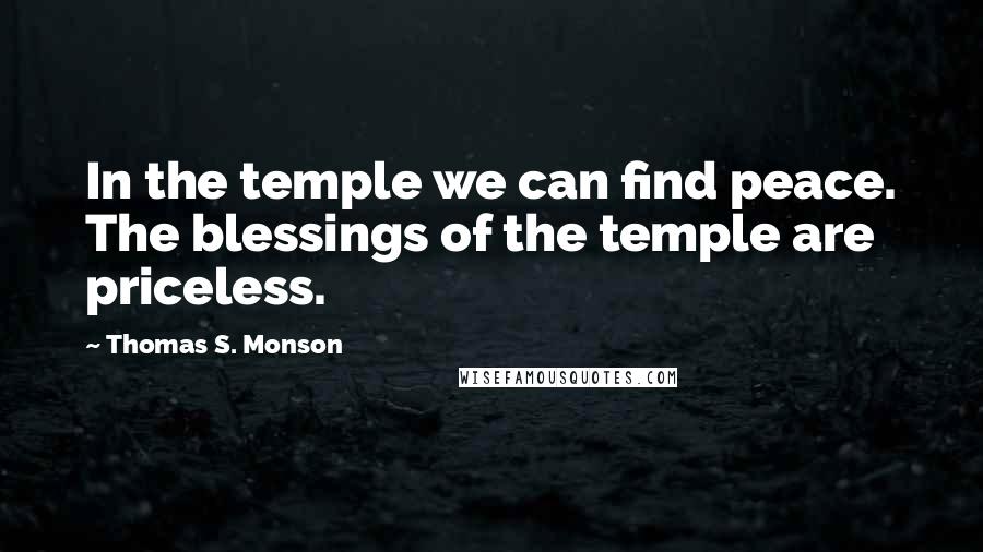 Thomas S. Monson Quotes: In the temple we can find peace. The blessings of the temple are priceless.