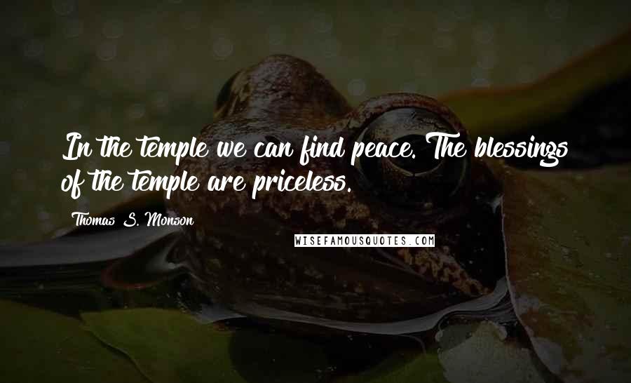 Thomas S. Monson Quotes: In the temple we can find peace. The blessings of the temple are priceless.