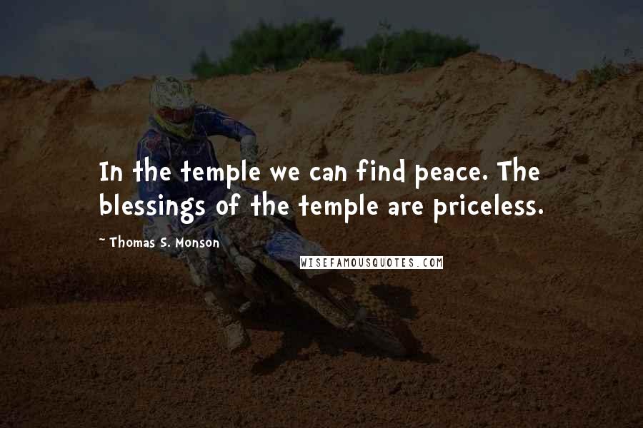 Thomas S. Monson Quotes: In the temple we can find peace. The blessings of the temple are priceless.