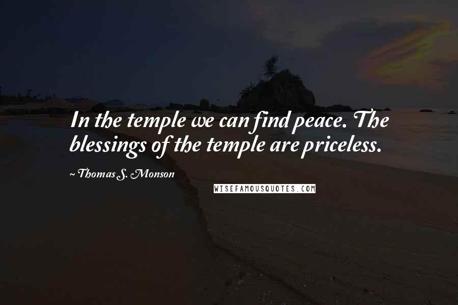 Thomas S. Monson Quotes: In the temple we can find peace. The blessings of the temple are priceless.