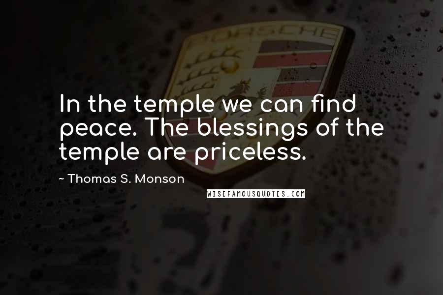 Thomas S. Monson Quotes: In the temple we can find peace. The blessings of the temple are priceless.
