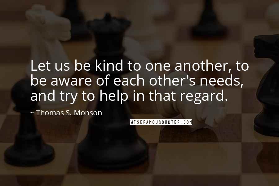 Thomas S. Monson Quotes: Let us be kind to one another, to be aware of each other's needs, and try to help in that regard.