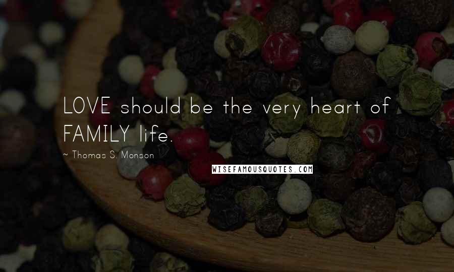 Thomas S. Monson Quotes: LOVE should be the very heart of FAMILY life.