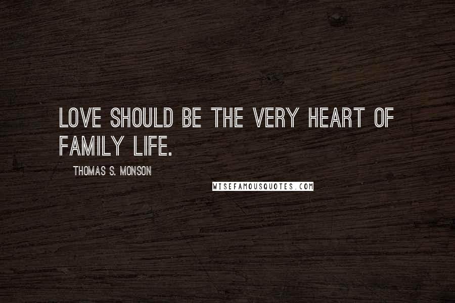 Thomas S. Monson Quotes: LOVE should be the very heart of FAMILY life.