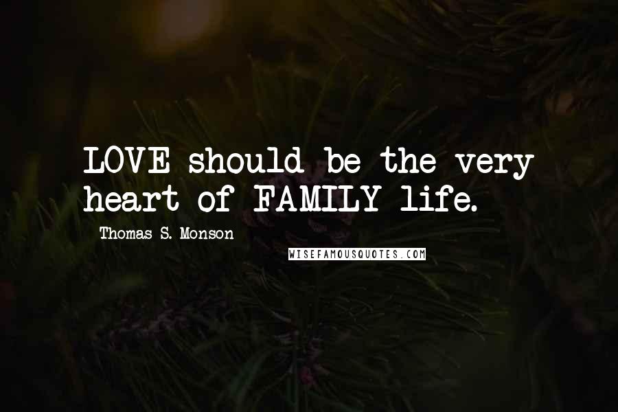 Thomas S. Monson Quotes: LOVE should be the very heart of FAMILY life.