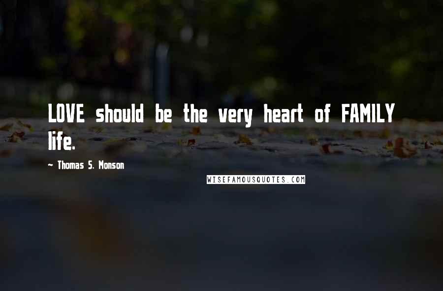 Thomas S. Monson Quotes: LOVE should be the very heart of FAMILY life.