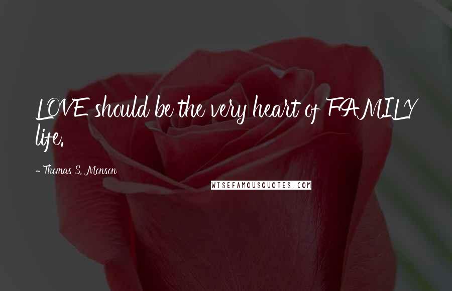 Thomas S. Monson Quotes: LOVE should be the very heart of FAMILY life.