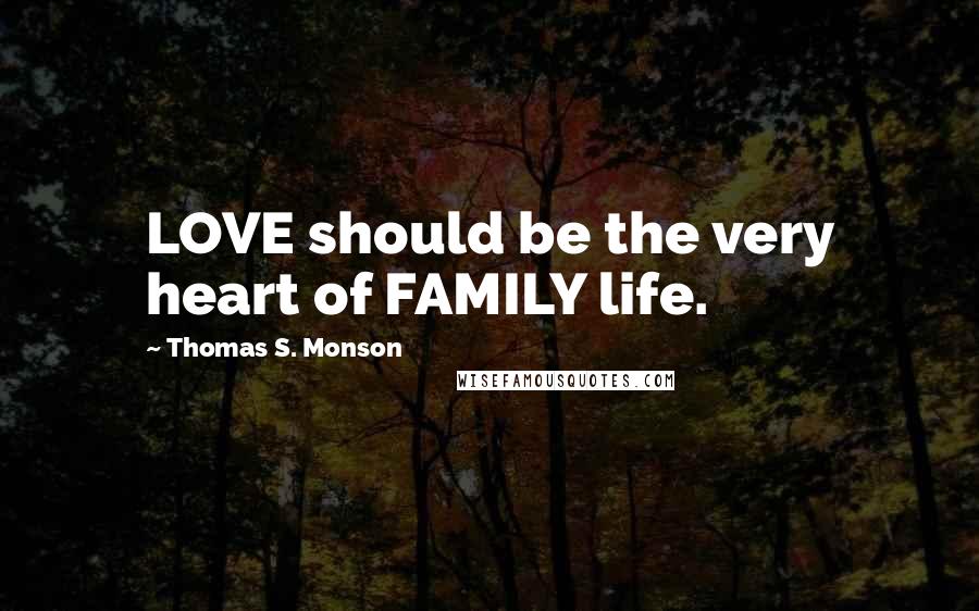 Thomas S. Monson Quotes: LOVE should be the very heart of FAMILY life.