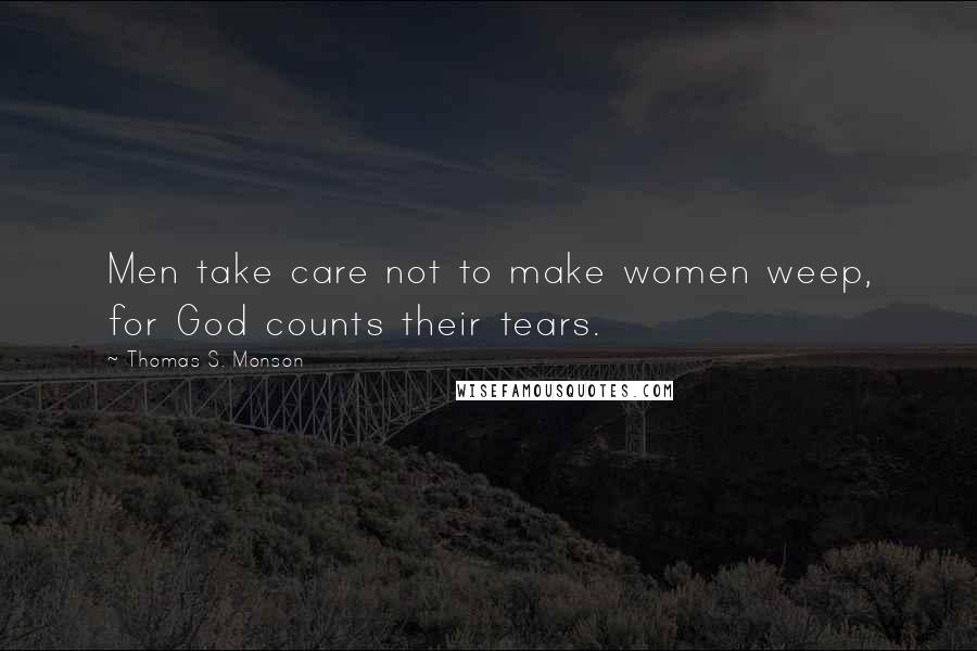 Thomas S. Monson Quotes: Men take care not to make women weep, for God counts their tears.