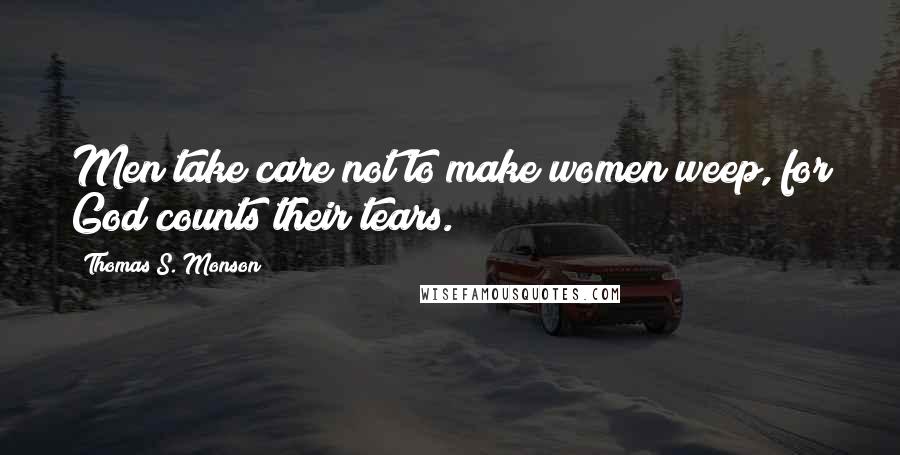 Thomas S. Monson Quotes: Men take care not to make women weep, for God counts their tears.