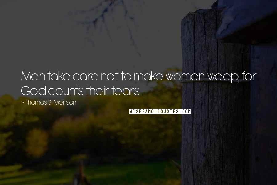 Thomas S. Monson Quotes: Men take care not to make women weep, for God counts their tears.