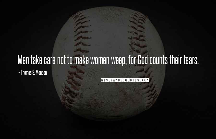 Thomas S. Monson Quotes: Men take care not to make women weep, for God counts their tears.
