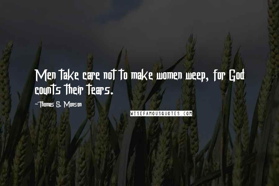 Thomas S. Monson Quotes: Men take care not to make women weep, for God counts their tears.