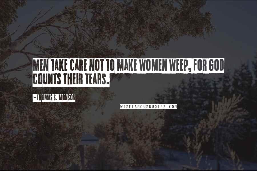 Thomas S. Monson Quotes: Men take care not to make women weep, for God counts their tears.