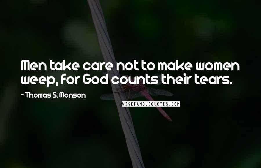 Thomas S. Monson Quotes: Men take care not to make women weep, for God counts their tears.
