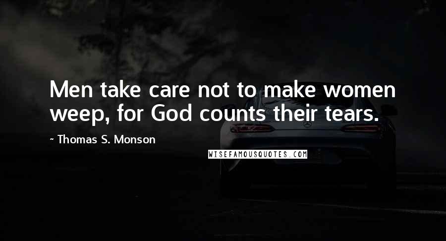 Thomas S. Monson Quotes: Men take care not to make women weep, for God counts their tears.
