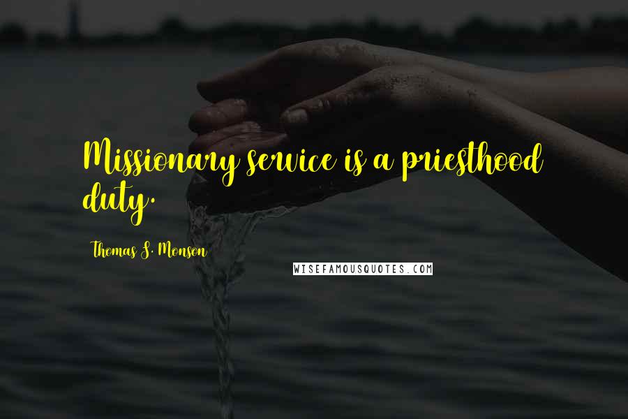 Thomas S. Monson Quotes: Missionary service is a priesthood duty.