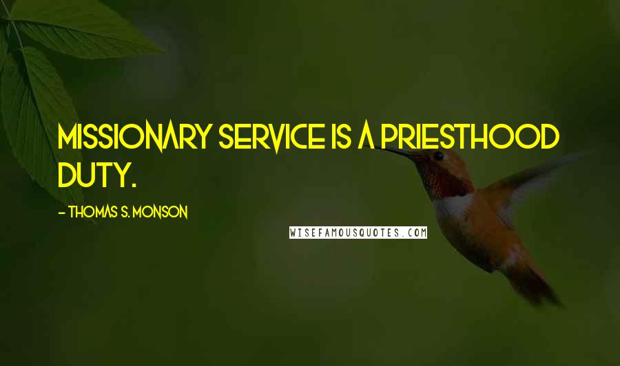 Thomas S. Monson Quotes: Missionary service is a priesthood duty.