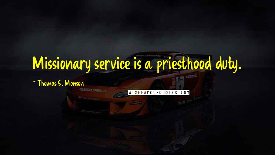 Thomas S. Monson Quotes: Missionary service is a priesthood duty.