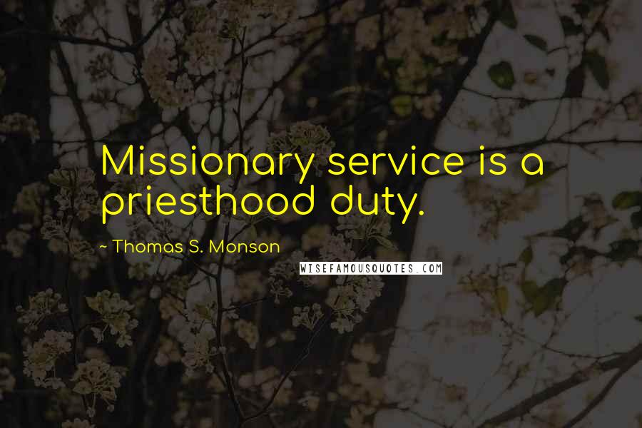 Thomas S. Monson Quotes: Missionary service is a priesthood duty.