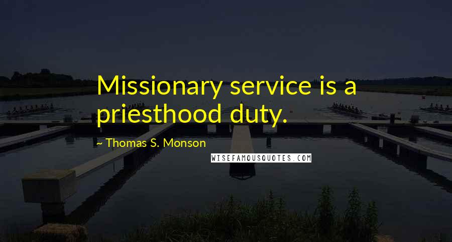 Thomas S. Monson Quotes: Missionary service is a priesthood duty.
