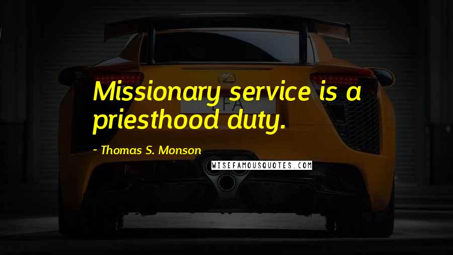 Thomas S. Monson Quotes: Missionary service is a priesthood duty.