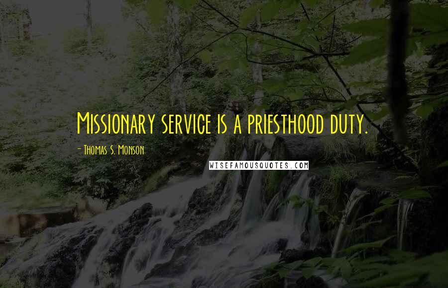 Thomas S. Monson Quotes: Missionary service is a priesthood duty.