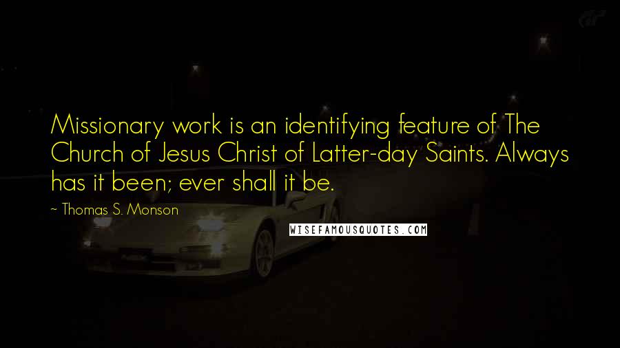Thomas S. Monson Quotes: Missionary work is an identifying feature of The Church of Jesus Christ of Latter-day Saints. Always has it been; ever shall it be.