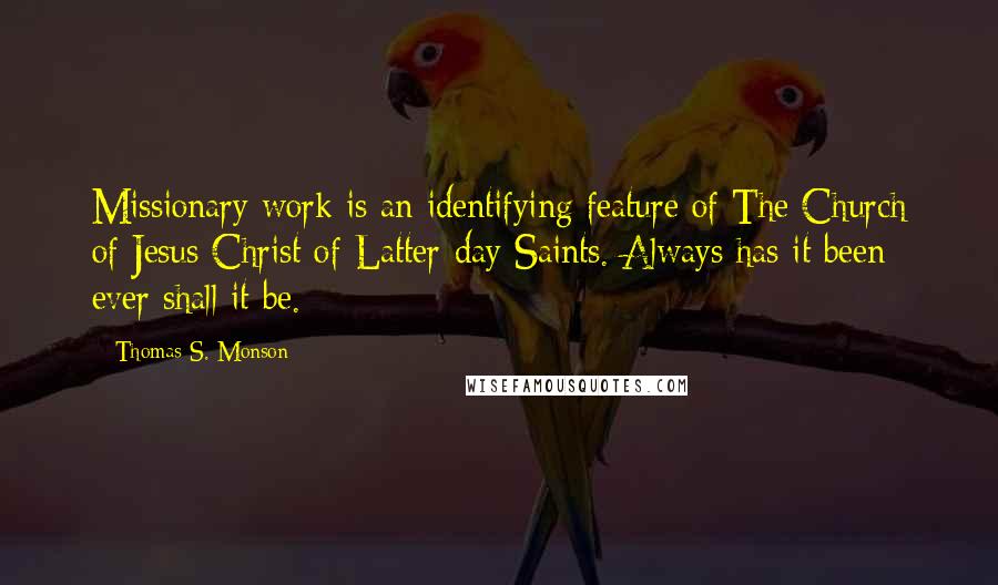 Thomas S. Monson Quotes: Missionary work is an identifying feature of The Church of Jesus Christ of Latter-day Saints. Always has it been; ever shall it be.