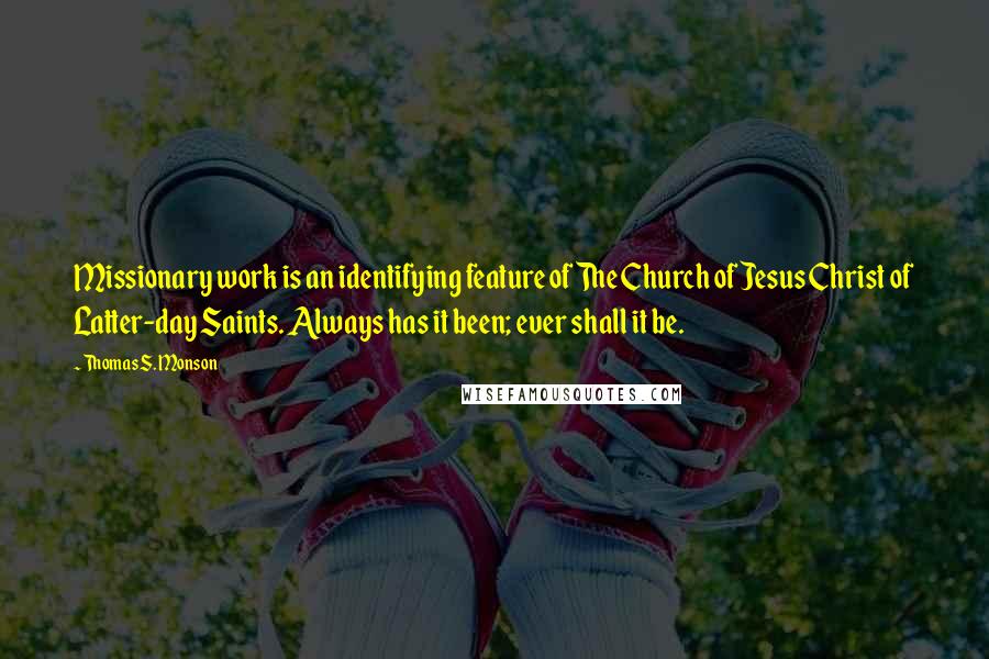 Thomas S. Monson Quotes: Missionary work is an identifying feature of The Church of Jesus Christ of Latter-day Saints. Always has it been; ever shall it be.