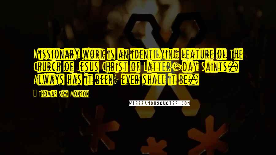 Thomas S. Monson Quotes: Missionary work is an identifying feature of The Church of Jesus Christ of Latter-day Saints. Always has it been; ever shall it be.