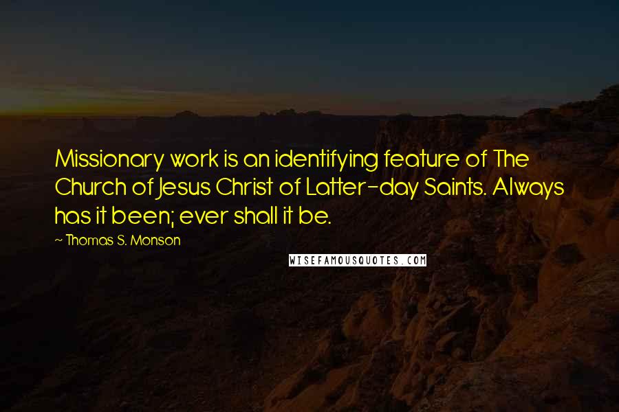 Thomas S. Monson Quotes: Missionary work is an identifying feature of The Church of Jesus Christ of Latter-day Saints. Always has it been; ever shall it be.