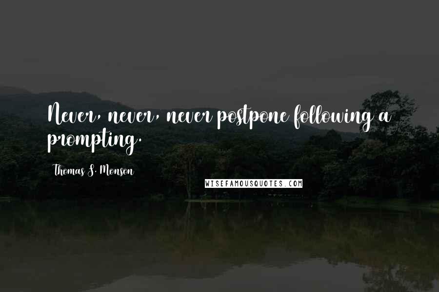 Thomas S. Monson Quotes: Never, never, never postpone following a prompting.
