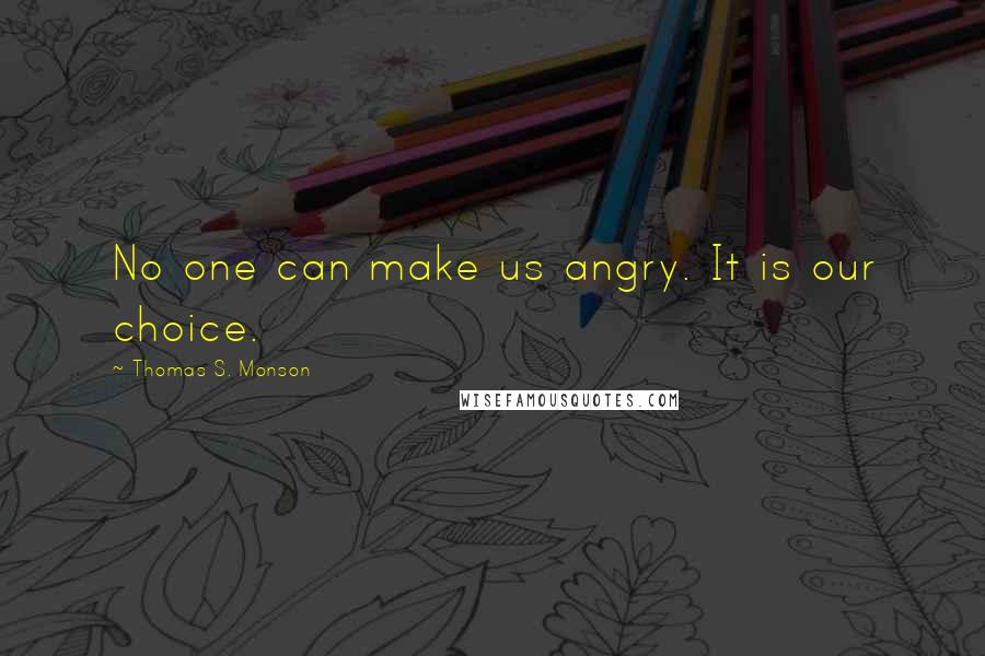 Thomas S. Monson Quotes: No one can make us angry. It is our choice.