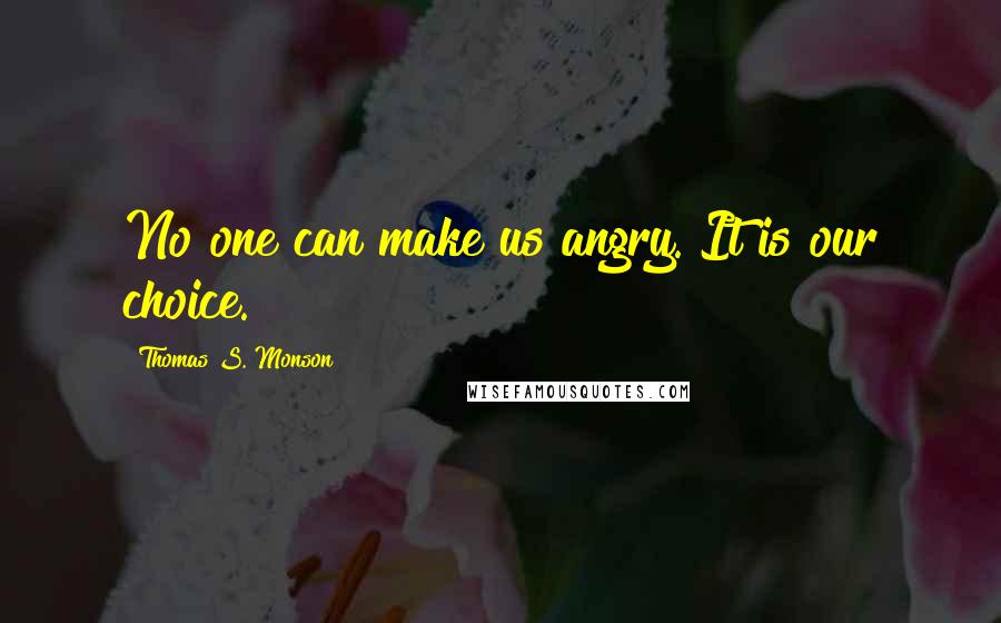 Thomas S. Monson Quotes: No one can make us angry. It is our choice.