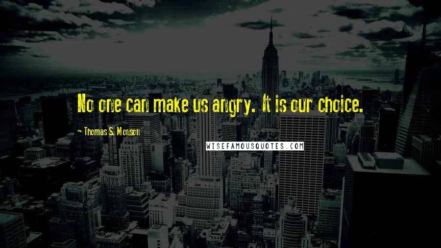 Thomas S. Monson Quotes: No one can make us angry. It is our choice.