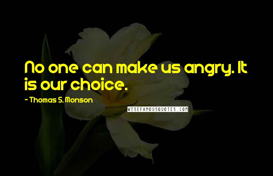 Thomas S. Monson Quotes: No one can make us angry. It is our choice.