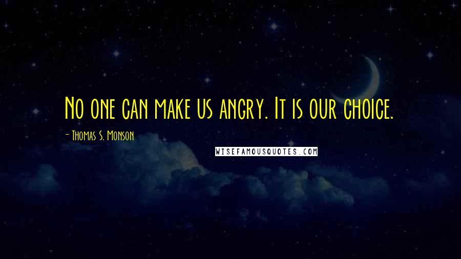 Thomas S. Monson Quotes: No one can make us angry. It is our choice.