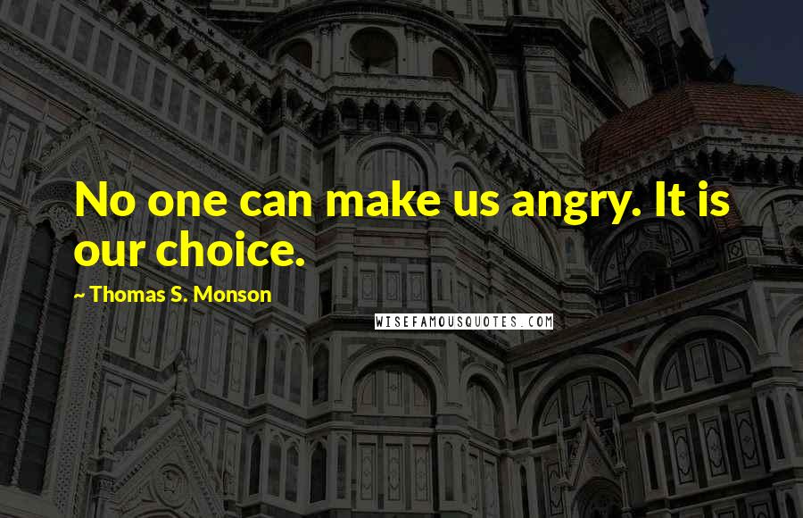 Thomas S. Monson Quotes: No one can make us angry. It is our choice.