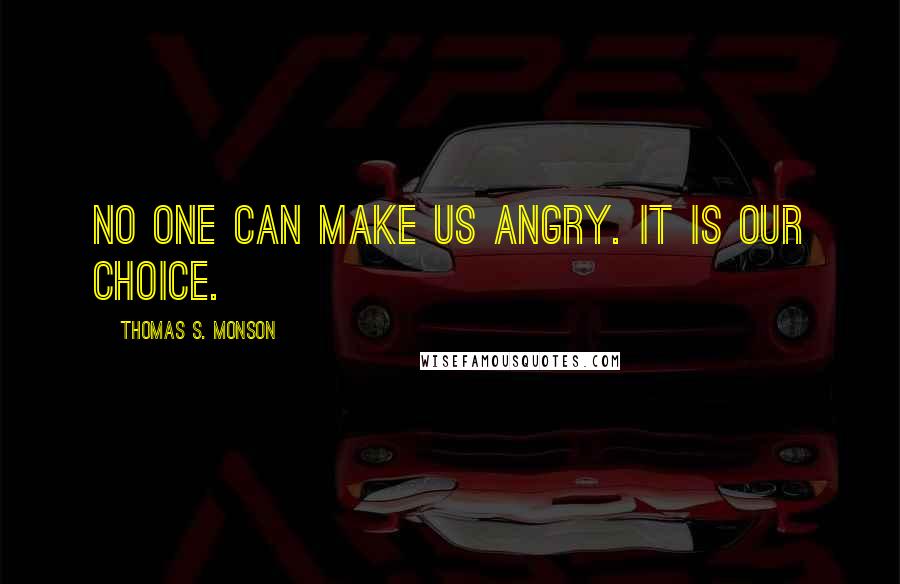 Thomas S. Monson Quotes: No one can make us angry. It is our choice.