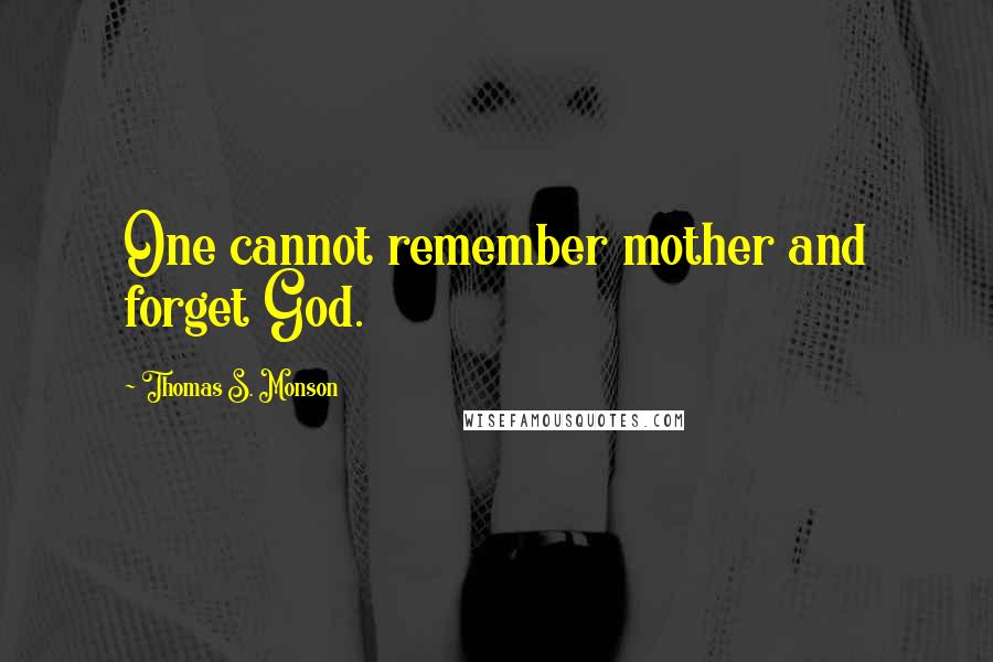 Thomas S. Monson Quotes: One cannot remember mother and forget God.