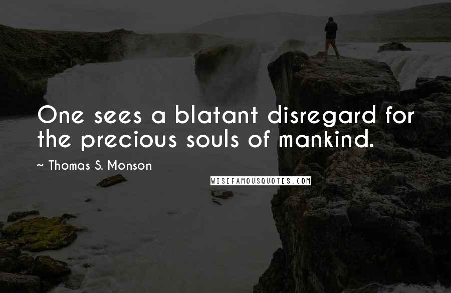 Thomas S. Monson Quotes: One sees a blatant disregard for the precious souls of mankind.